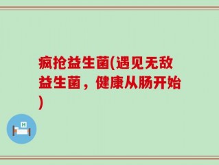 疯抢益生菌(遇见无敌益生菌，健康从肠开始)