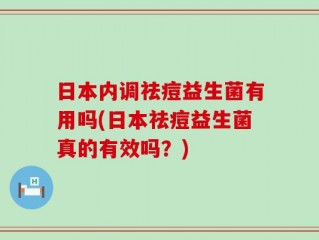 日本内调祛痘益生菌有用吗(日本祛痘益生菌真的有效吗？)