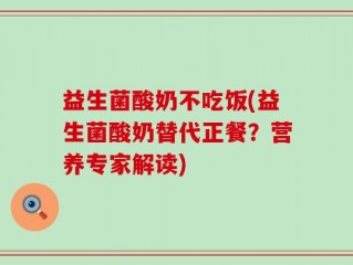 益生菌酸奶不吃饭(益生菌酸奶替代正餐？营养专家解读)
