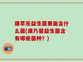 康萃乐益生菌里面含什么菌(康乃馨益生菌含有哪些菌种？)
