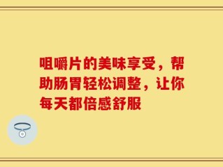 咀嚼片的美味享受，帮助肠胃轻松调整，让你每天都倍感舒服