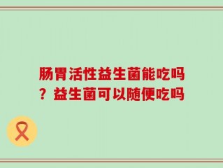 肠胃活性益生菌能吃吗？益生菌可以随便吃吗