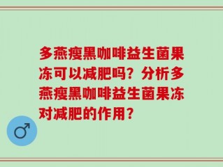 多燕瘦黑咖啡益生菌果冻可以减肥吗？分析多燕瘦黑咖啡益生菌果冻对减肥的作用？