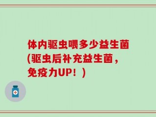 体内驱虫喂多少益生菌(驱虫后补充益生菌，免疫力UP！)