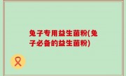 兔子专用益生菌粉(兔子必备的益生菌粉)