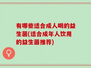 有哪些适合成人喝的益生菌(适合成年人饮用的益生菌推荐)