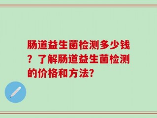 肠道益生菌检测多少钱？了解肠道益生菌检测的价格和方法？