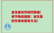 益生菌如何调控肠道(调节肠道菌群：益生菌的作用和使用方法)