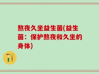 熬夜久坐益生菌(益生菌：保护熬夜和久坐的身体)