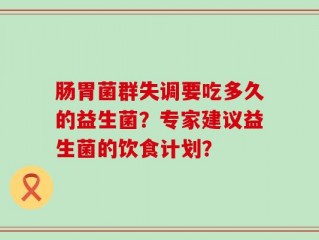 肠胃菌群失调要吃多久的益生菌？专家建议益生菌的饮食计划？