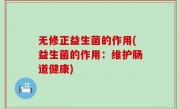 无修正益生菌的作用(益生菌的作用：维护肠道健康)