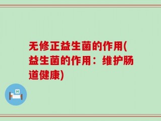无修正益生菌的作用(益生菌的作用：维护肠道健康)