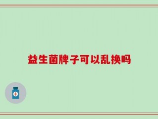 益生菌牌子可以乱换吗