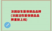法国益生菌保健品品牌(法国活性菌保健品品牌重新上线)