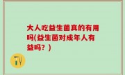 大人吃益生菌真的有用吗(益生菌对成年人有益吗？)