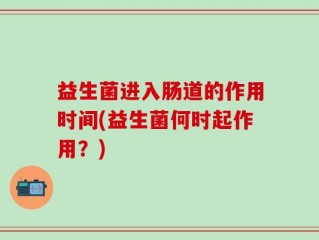 益生菌进入肠道的作用时间(益生菌何时起作用？)