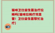 猫咪卫仕益生菌治疗拉稀吗(猫咪拉稀疗效显著！卫仕益生菌帮忙治疗)