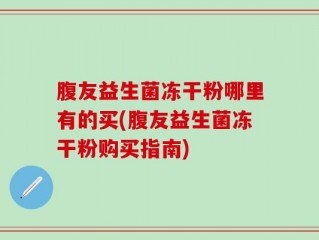 腹友益生菌冻干粉哪里有的买(腹友益生菌冻干粉购买指南)