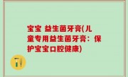 宝宝 益生菌牙膏(儿童专用益生菌牙膏：保护宝宝口腔健康)