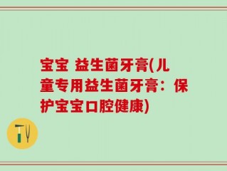 宝宝 益生菌牙膏(儿童专用益生菌牙膏：保护宝宝口腔健康)