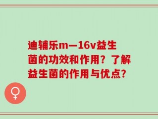 迪辅乐m—16v益生菌的功效和作用？了解益生菌的作用与优点？