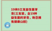 19块9三支益生菌牙膏(三支装，含19种益生菌的牙膏，助您拥有健康口腔)