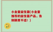 小金童益生菌(小金童推荐的益生菌产品，告别肠胃不适！)