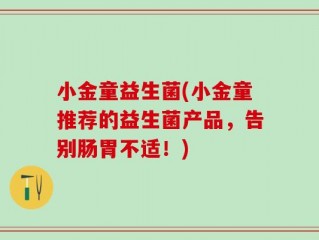 小金童益生菌(小金童推荐的益生菌产品，告别肠胃不适！)