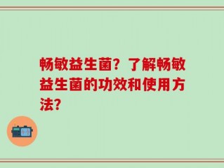 畅敏益生菌？了解畅敏益生菌的功效和使用方法？