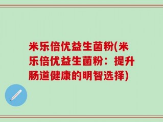 米乐倍优益生菌粉(米乐倍优益生菌粉：提升肠道健康的明智选择)