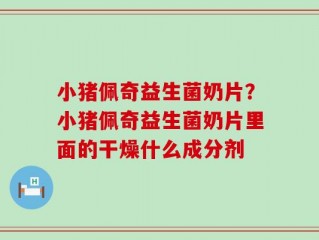 小猪佩奇益生菌奶片？小猪佩奇益生菌奶片里面的干燥什么成分剂