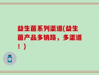 益生菌系列渠道(益生菌产品多销路，多渠道！)