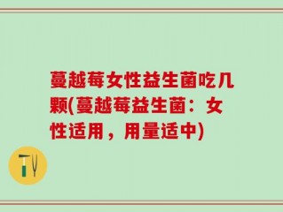 蔓越莓女性益生菌吃几颗(蔓越莓益生菌：女性适用，用量适中)