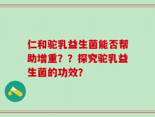 仁和驼乳益生菌能否帮助增重？？探究驼乳益生菌的功效？