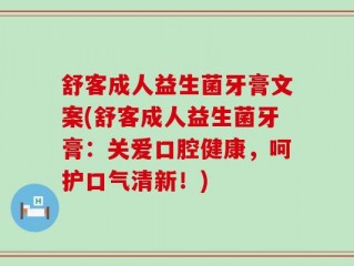 舒客成人益生菌牙膏文案(舒客成人益生菌牙膏：关爱口腔健康，呵护口气清新！)