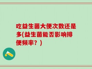 吃益生菌大便次数还是多(益生菌能否影响排便频率？)
