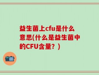 益生菌上cfu是什么意思(什么是益生菌中的CFU含量？)