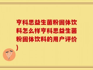 亨科思益生菌粉固体饮料怎么样亨科思益生菌粉固体饮料的用户评价)