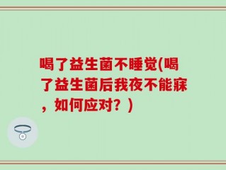 喝了益生菌不睡觉(喝了益生菌后我夜不能寐，如何应对？)