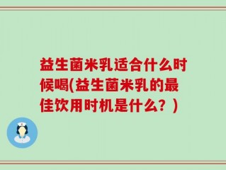 益生菌米乳适合什么时候喝(益生菌米乳的最佳饮用时机是什么？)