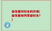 益生菌对妇女的作用(益生菌如何受益妇女？)