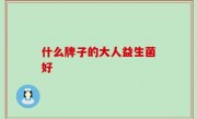什么牌子的大人益生菌好