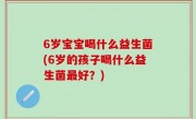 6岁宝宝喝什么益生菌(6岁的孩子喝什么益生菌最好？)