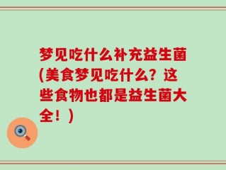 梦见吃什么补充益生菌(美食梦见吃什么？这些食物也都是益生菌大全！)