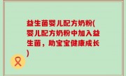 益生菌婴儿配方奶粉(婴儿配方奶粉中加入益生菌，助宝宝健康成长)
