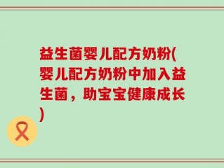 益生菌婴儿配方奶粉(婴儿配方奶粉中加入益生菌，助宝宝健康成长)