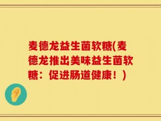 麦德龙益生菌软糖(麦德龙推出美味益生菌软糖：促进肠道健康！)