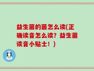 益生菌的菌怎么读(正确读音怎么读？益生菌读音小贴士！)