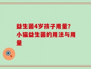 益生菌4岁孩子用量？小猫益生菌的用法与用量