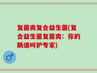 复菌爽复合益生菌(复合益生菌复菌爽：你的肠道呵护专家)